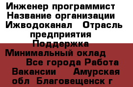 Инженер-программист › Название организации ­ Ижводоканал › Отрасль предприятия ­ Поддержка › Минимальный оклад ­ 22 000 - Все города Работа » Вакансии   . Амурская обл.,Благовещенск г.